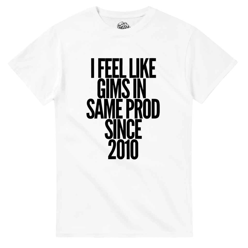 T-shirt I FEEL LIKE GIMS IN THE SAME PROD SINCE 2010
