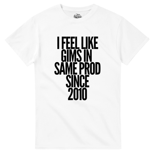 T-shirt I FEEL LIKE GIMS IN THE SAME PROD SINCE 2010